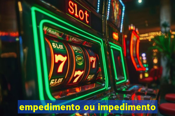 empedimento ou impedimento